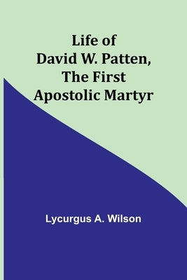 Life of David W. Patten, the First Apostolic Martyr by A. Wilson, Lycurgus