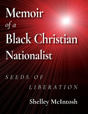 Memoir of a Black Christian Nationalist: Seeds of Liberation by McIntosh, Ed D. Shelley