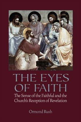 The Eyes of Faith: The Sense of the Faithful and the Church's Reception of Revelation Paperback Catholic University of America Press