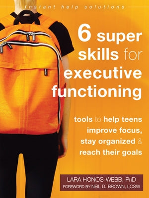 Six Super Skills for Executive Functioning: Tools to Help Teens Improve Focus, Stay Organized, and Reach Their Goals Instant Help Publications