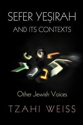 Sefer Ye&#7779;irah and Its Contexts: Other Jewish Voices by Weiss, Tzahi