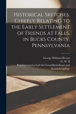 Historical Sketches, Chiefly Relating to the Early Settlement of Friends at Falls, in Bucks County, Pennsylvania Paperback Legare Street Press