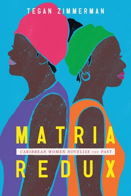 Matria Redux: Caribbean Women Novelize the Past by Zimmerman, Tegan