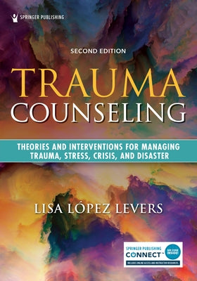 Trauma Counseling, Second Edition: Theories and Interventions for Managing Trauma, Stress, Crisis, and Disaster by López Levers, Lisa