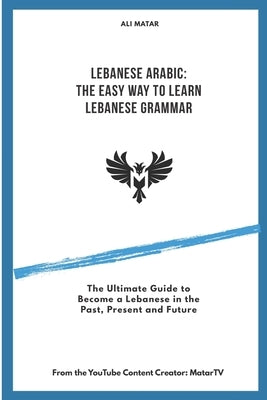 Lebanese Arabic: The Easy Way to Learn Lebanese Grammar by Matar, Ali