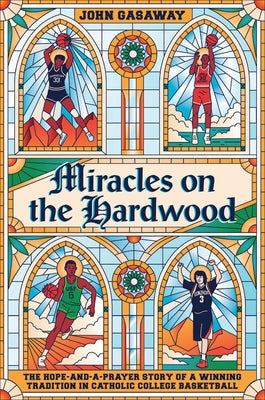 Miracles on the Hardwood: The Hope-And-A-Prayer Story of a Winning Tradition in Catholic College Basketball by Gasaway, John