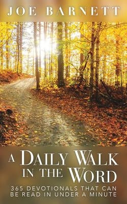 A Daily Walk in the Word: 365 Devotionals That Can Be Read in Under a Minute by Barnett, Joe