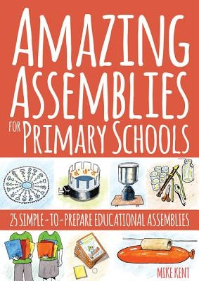 Amazing Assemblies for Primary Schools: 25 Simple-To-Prepare Educational Assemblies by Kent, Mike