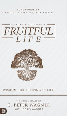 6 Secrets to Living a Fruitful Life: Wisdom for Thriving in Life by Wagner, C. Peter