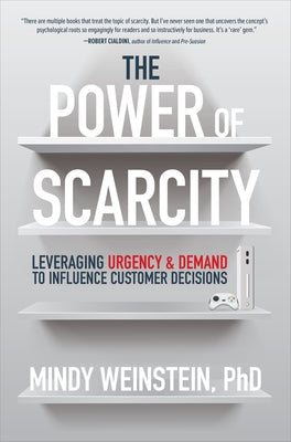 The Power of Scarcity: Leveraging Urgency and Demand to Influence Customer Decisions by Weinstein, Mindy