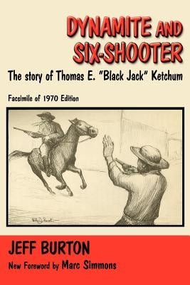 Dynamite and Six-Shooter: The Story of Thomas E. "Black Jack" Ketchum by Burton, Jeff