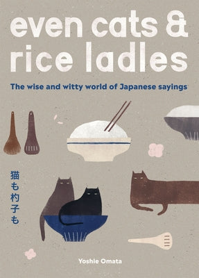 Even Cats and Rice Ladles: Wise and Witty World of Japanese Sayings by Omata, Yoshie