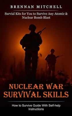 Nuclear War Survival Skills: How to Survive Guide With Self-help Instructions (Survial Kits for You to Survive Any Atomic & Nuclear Bomb Blast) by Mitchell, Brennan