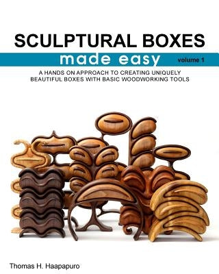 sculptural boxes made easy volume 1: A hands on approach to creating uniquely beautiful boxes with basic woodworking tools by Haapapuro Jr, Thomas H.