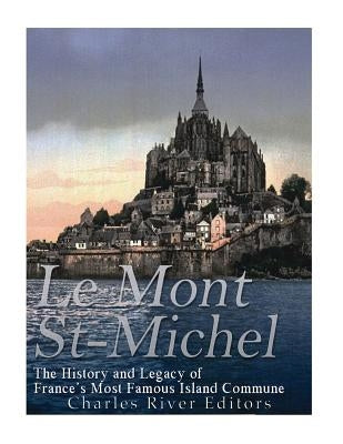 Le Mont Saint-Michel: The History and Legacy of France's Most Famous Island Commune Paperback Createspace Independent Publishing Platform