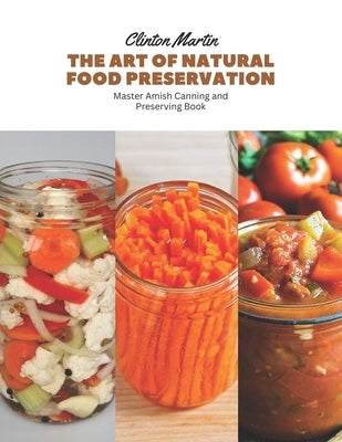 The Art of Natural Food Preservation: Master Amish Canning and Preserving Book Paperback Independently Published