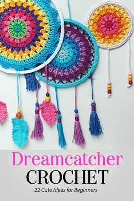 Dreamcatcher Crochet: 22 Cute Ideas for Beginners: Gift Ideas for Holiday by Donaldson, Jamaine