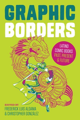 Graphic Borders: Latino Comic Books Past, Present, and Future by Aldama, Frederick Luis