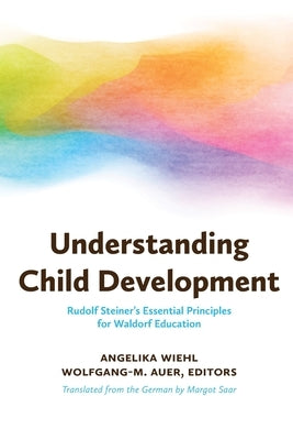 Understanding Child Development: Rudolf Steiner's Essential Principles for Waldorf Education by Wiehl, Angelika