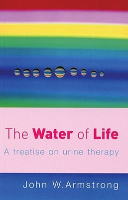 The Water of Life: A Treatise on Urine Therapy by Armstrong, J.