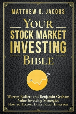 Your Stock Market Investing Bible: Warren Buffett and Benjamin Graham Value Investing Strategies How to Become Intelligent Investor by Jacobs, Matthew O.