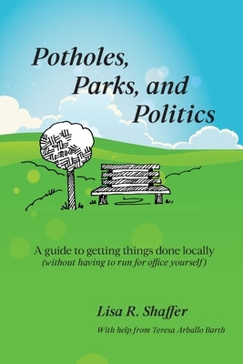 Potholes, Parks, and Politics: A guide to getting things done locally (without having to run for office yourself) Paperback Lisa Shaffer