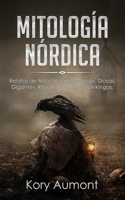 Mitología Nórdica: Relatos de Mitos Nórdicos, Dioses, Diosas, Gigantes, Rituales y Creencias Vikingas. (Spanish Edition) by Aumont, Kory