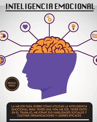 Inteligencia Emotional: La mejor guía sobre cómo utilizar la inteligencia emocional para tener una vida mejor, tener éxito en el trabajo, mejo by Price, Russell