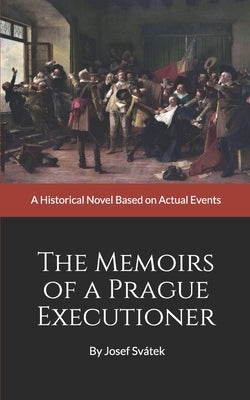 The Memoirs of a Prague Executioner: A Historical Novel Based on Actual Events Paperback Createspace Independent Publishing Platform