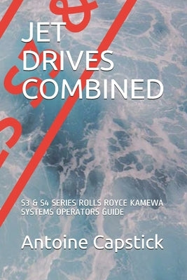 Jet Drives Combined: S3 & S4 Series Rolls Royce Kamewa Systems Operators Guide by Capstick Esq, Antoine Richard