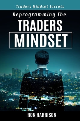 Reprogramming Traders Mindset: Traders mindset secrets by Harrison, Ron