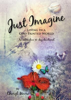 Just Imagine: Living in a God-Painted World by Moore, Cheryl
