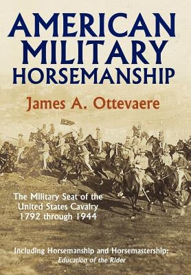 American Military Horsemanship: The Military Riding Seat of the United States Cavalry, 1792 Through 1944 by Ottevaere, James A.