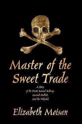 Master of the Sweet Trade: A Story of the Pirate Samuel Bellamy, Mariah Hallett, and the Whydah by Elizabeth Moisan, Moisan