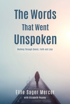 The Words That Went Unspoken: Walking Through Denial, Faith and Loss Palmetto Publishing