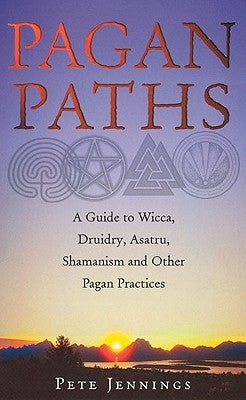Pagan Paths: A Guide to Wicca, Druidry, Asatru, Shamanism and Other Pagan Practices by Jennings, Pete