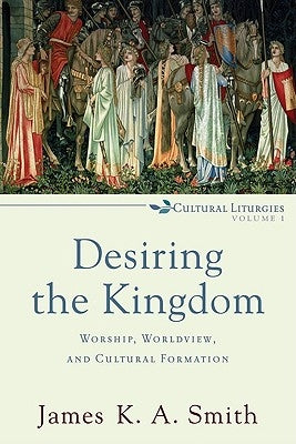 Desiring the Kingdom: Worship, Worldview, and Cultural Formation Paperback Baker Academic