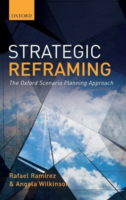 Strategic Reframing: The Oxford Scenario Planning Approach by Ramirez, Rafael