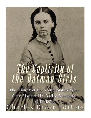 The Captivity of the Oatman Girls: The History of the Young Sisters Who Were Abducted by Native Americans in the 1850s Paperback Createspace Independent Publishing Platform