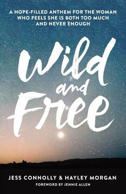Wild and Free: A Hope-Filled Anthem for the Woman Who Feels She Is Both Too Much and Never Enough by Connolly, Jess