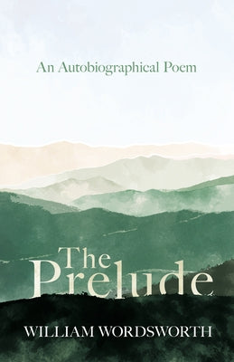 The Prelude - An Autobiographical Poem by Wordsworth, William