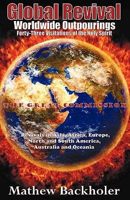 Global Revival - Worldwide Outpourings, Forty-Three Visitations of the Holy Spirit, the Great Commission: Revivals in Asia, Africa, Europe, North & So Paperback Byfaith Media