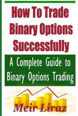 How to Trade Binary Options Successfully: A Complete Guide to Binary Options Trading Paperback Createspace Independent Publishing Platform