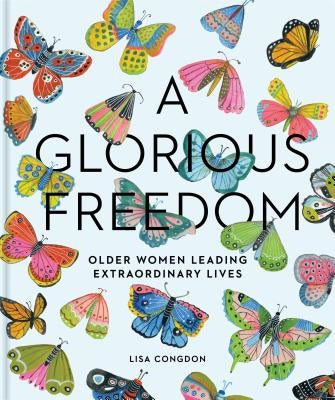 A Glorious Freedom: Older Women Leading Extraordinary Lives (Gifts for Grandmothers, Books for Middle Age, Inspiring Gifts for Older Women by Congdon, Lisa