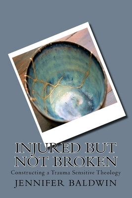 Injured But Not Broken: Constructing a Trauma Sensitive Theology Paperback Createspace Independent Publishing Platform