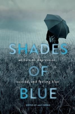 Shades of Blue: Writers on Depression, Suicide, and Feeling Blue by Ferris, Amy