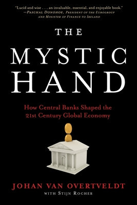 The Mystic Hand: How Central Banks Shaped the 21st Century Global Economy by Overtveldt, Johan Van