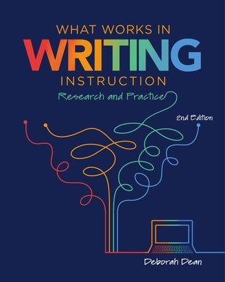 What Works in Writing Instruction: Research and Practice, 2nd Ed. by Dean, Deborah