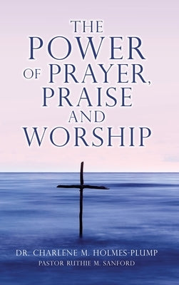 The POWER of PRAYER, PRAISE and WORSHIP by Holmes-Plump, Charlene M.