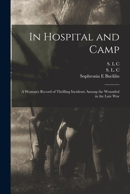 In Hospital and Camp: A Woman's Record of Thrilling Incidents Among the Wounded in the Late War Paperback Legare Street Press